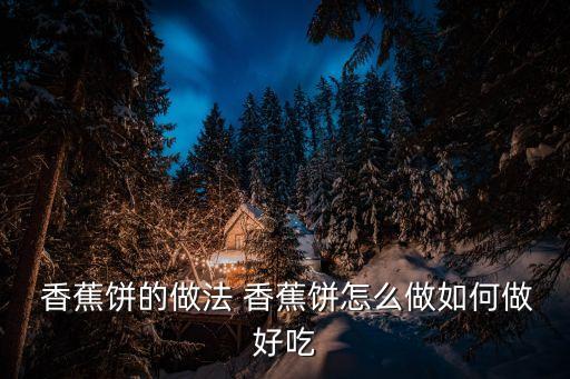  香蕉餅的做法 香蕉餅怎么做如何做好吃