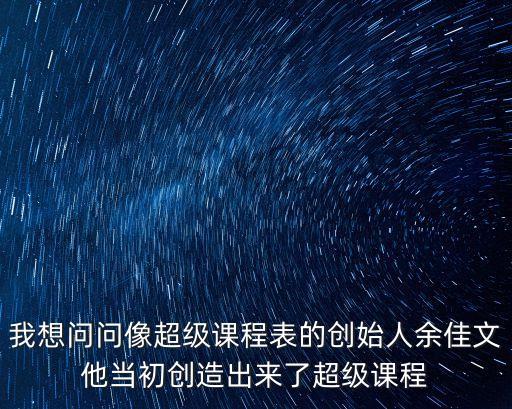 我想問問像超級課程表的創始人余佳文他當初創造出來了超級課程