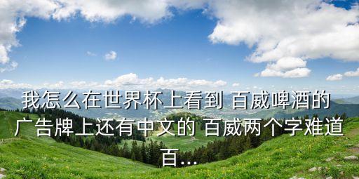 我怎么在世界杯上看到 百威啤酒的 廣告牌上還有中文的 百威兩個字難道百...