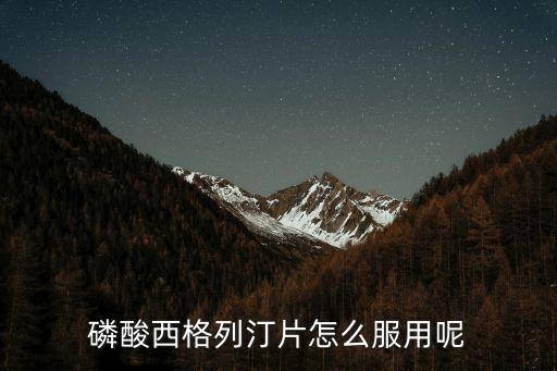 西格列汀片，磷酸西格列汀片適合什么人服用
