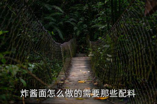 炸醬面配料，炸醬面的炸醬咋做需要準備什么材料