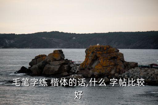 毛筆字練 楷體的話,什么 字帖比較好