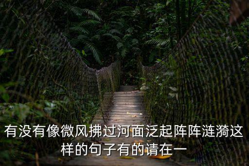 有沒有像微風拂過河面泛起陣陣漣漪這樣的句子有的請在一
