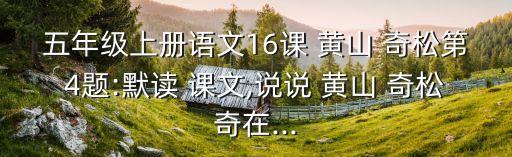 五年級上冊語文16課 黃山 奇松第4題:默讀 課文,說說 黃山 奇松奇在...