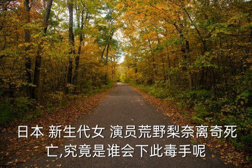日本 新生代女 演員荒野梨奈離奇死亡,究竟是誰會下此毒手呢