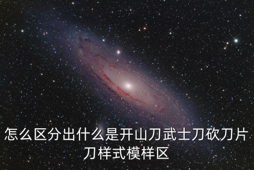 怎么區分出什么是開山刀武士刀砍刀片刀樣式模樣區