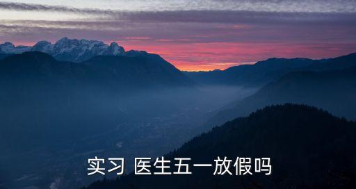  實習 醫生五一放假嗎
