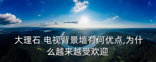  大理石 電視背景墻有何優點,為什么越來越受歡迎