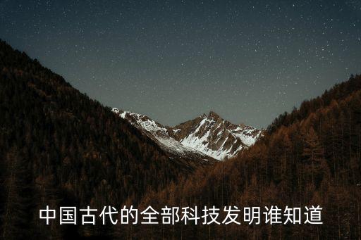 中國古代的全部科技發明誰知道
