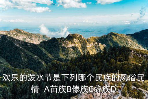 快樂的潑水節，歡樂的潑水節是下列哪個民族的風俗民情  A苗族B傣族C黎族D
