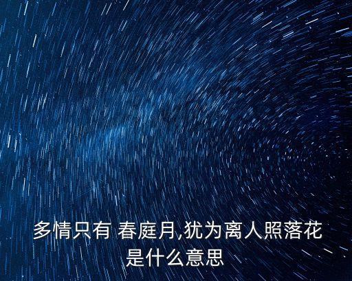  多情只有 春庭月,猶為離人照落花是什么意思