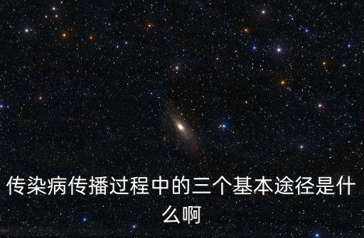 傳染病的三大傳播途徑，傳染病傳播過程中的三個(gè)基本途徑是什么啊