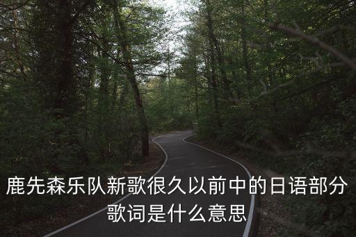 鹿先森樂隊新歌很久以前中的日語部分歌詞是什么意思
