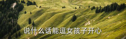 說什么話能逗女孩子開心