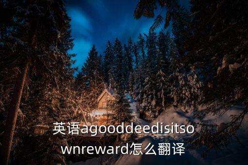 英語agooddeedisitsownreward怎么翻譯