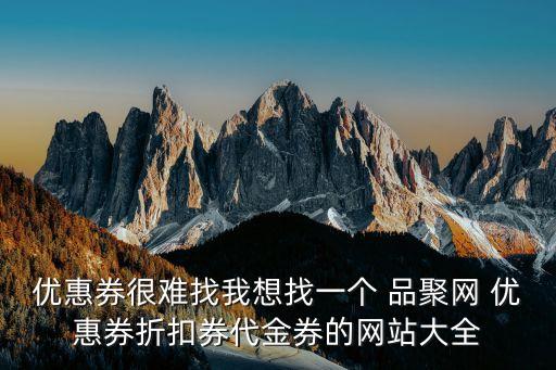 優惠券很難找我想找一個 品聚網 優惠券折扣券代金券的網站大全