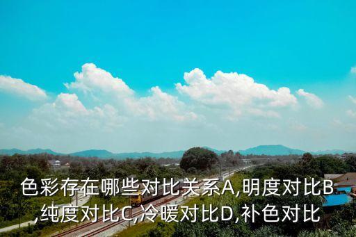 色彩存在哪些對比關系A,明度對比B,純度對比C,冷暖對比D,補色對比
