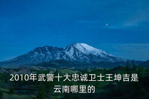 2010年武警十大忠誠衛士王坤吉是云南哪里的