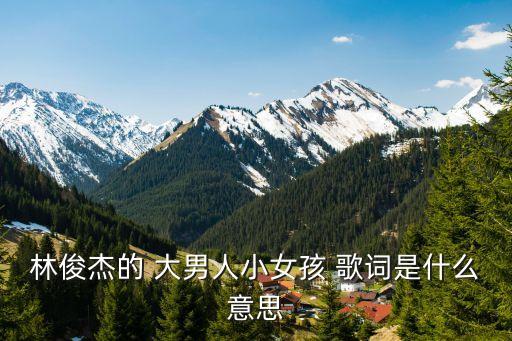 林俊杰的 大男人小女孩 歌詞是什么意思