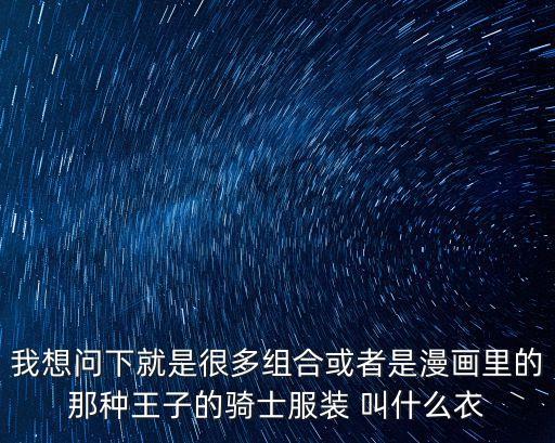 我想問下就是很多組合或者是漫畫里的那種王子的騎士服裝 叫什么衣