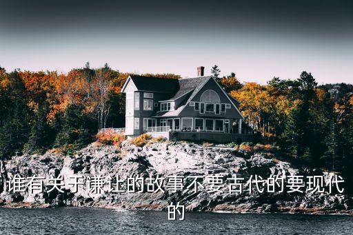 誰(shuí)有關(guān)于謙讓的故事不要古代的要現(xiàn)代的
