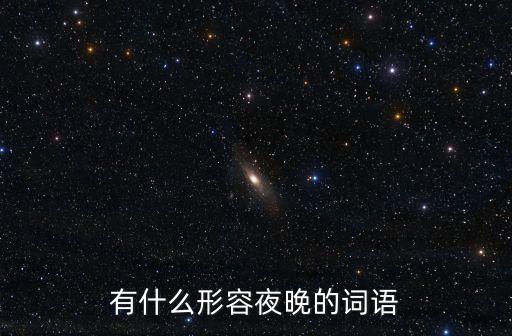 形容夜晚，形容晚上的詞語(yǔ)