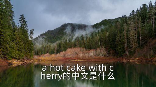 a hot cake with cherry的中文是什么