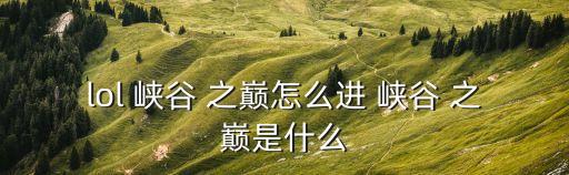 lol 峽谷 之巔怎么進 峽谷 之巔是什么
