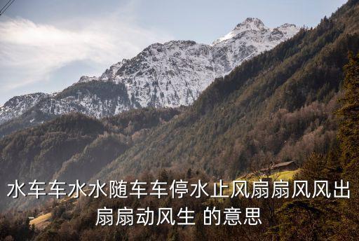水車原理，水車車水水隨車車停水止風扇扇風風出扇扇動風生 的意思
