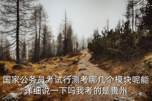 國家公務(wù)員考試行測考哪幾個模塊呢能詳細(xì)說一下嗎我考的是貴州