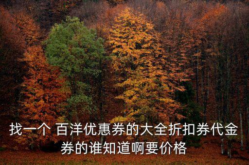 找一個 百洋優惠券的大全折扣券代金券的誰知道啊要價格