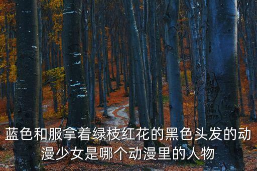 藍色和服拿著綠枝紅花的黑色頭發的動漫少女是哪個動漫里的人物