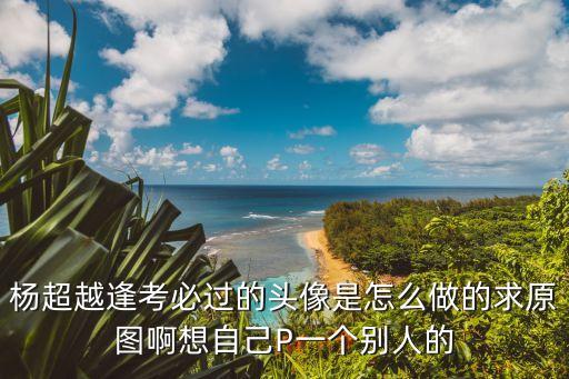 楊超越逢考必過的頭像是怎么做的求原圖啊想自己P一個別人的