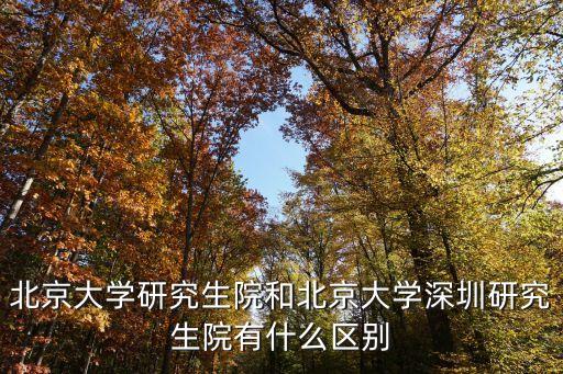 北京大學研究生院和北京大學深圳研究生院有什么區別