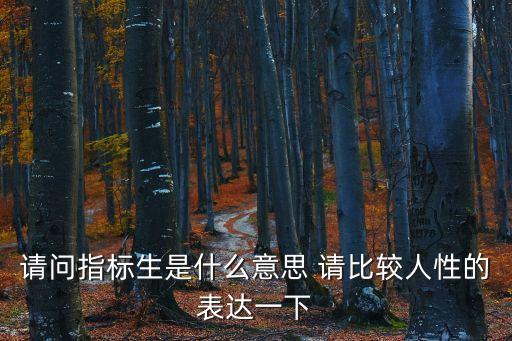 請問指標(biāo)生是什么意思 請比較人性的表達一下