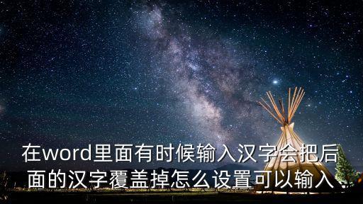 在word里面有時候輸入漢字會把后面的漢字覆蓋掉怎么設置可以輸入