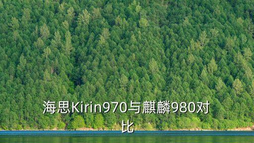 海思麒麟980，海思810和麒麟980哪個(gè)好