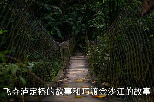 搶渡金沙江，飛奪瀘定橋的故事和巧渡金沙江的故事