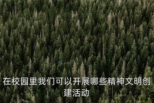 在校園里我們可以開展哪些精神文明創建活動