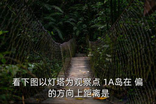 觀察點，看下圖以燈塔為觀察點 1A島在 偏 的方向上距離是