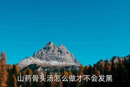 山藥骨頭湯怎么做才不會發(fā)黑