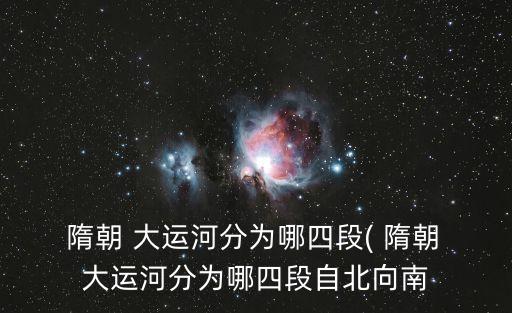  隋朝 大運河分為哪四段( 隋朝 大運河分為哪四段自北向南