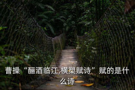 曹操“釃酒臨江,橫槊賦詩”賦的是什么詩