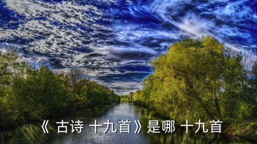 古詩(shī)十九首原文,古詩(shī)十九首:再旅游青青河邊草上柏
