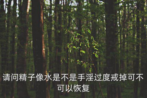 精水，請問精子像水是不是手淫過度戒掉可不可以恢復