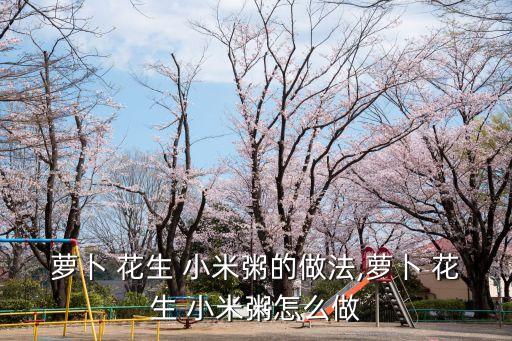 蘿卜 花生 小米粥的做法,蘿卜 花生 小米粥怎么做