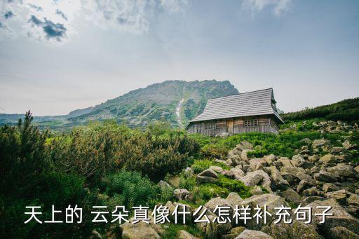 天上的 云朵真像什么怎樣補(bǔ)充句子