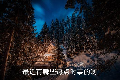 最近有哪些熱點時事的啊