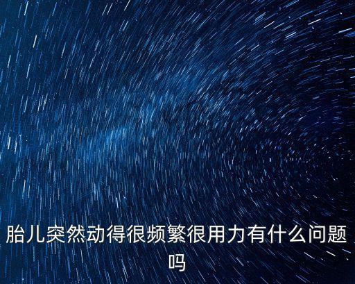 胎兒突然動得很頻繁很用力有什么問題嗎