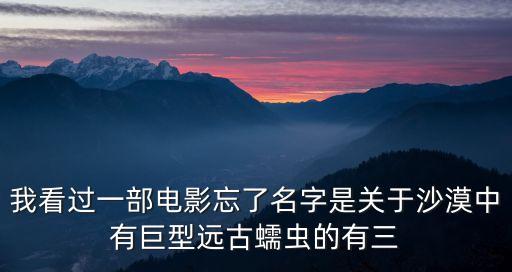 我看過一部電影忘了名字是關(guān)于沙漠中有巨型遠(yuǎn)古蠕蟲的有三